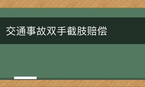 交通事故双手截肢赔偿