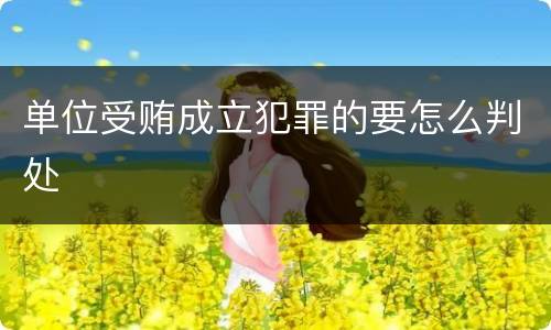 单位受贿成立犯罪的要怎么判处