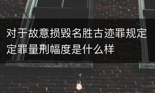 对于故意损毁名胜古迹罪规定定罪量刑幅度是什么样