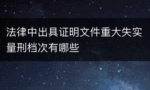 法律中出具证明文件重大失实量刑档次有哪些