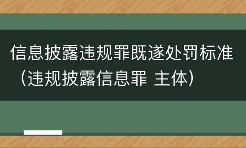 信息披露违规罪既遂处罚标准（违规披露信息罪 主体）