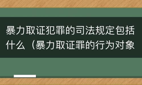 暴力取证犯罪的司法规定包括什么（暴力取证罪的行为对象是）