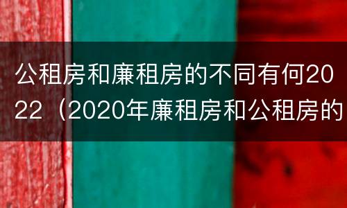 公租房和廉租房的不同有何2022（2020年廉租房和公租房的区别）