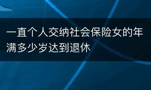 一直个人交纳社会保险女的年满多少岁达到退休