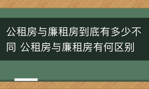 公租房与廉租房到底有多少不同 公租房与廉租房有何区别