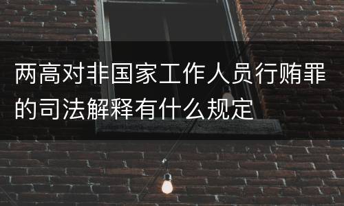 两高对非国家工作人员行贿罪的司法解释有什么规定