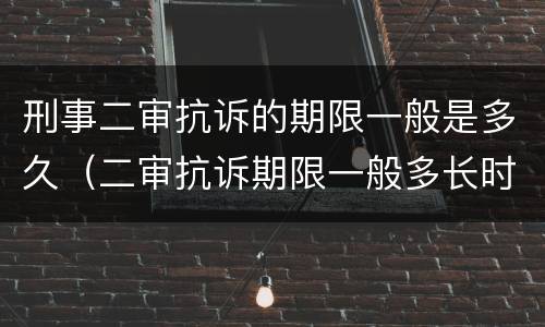 刑事二审抗诉的期限一般是多久（二审抗诉期限一般多长时间）