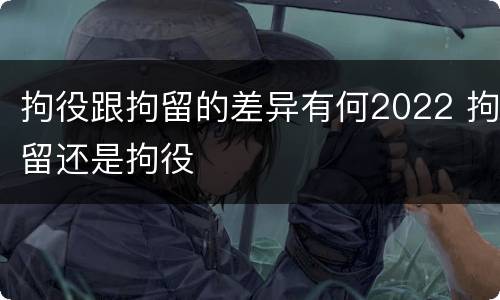 拘役跟拘留的差异有何2022 拘留还是拘役