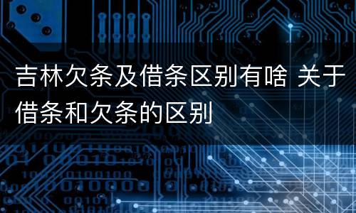 吉林欠条及借条区别有啥 关于借条和欠条的区别