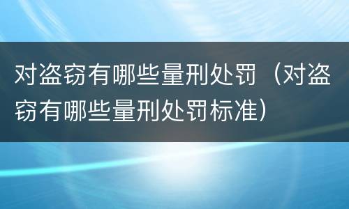 对盗窃有哪些量刑处罚（对盗窃有哪些量刑处罚标准）