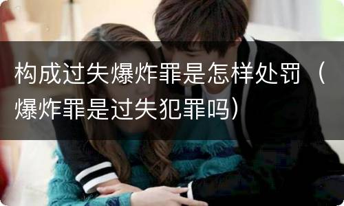 构成过失爆炸罪是怎样处罚（爆炸罪是过失犯罪吗）