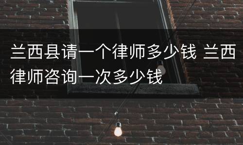 兰西县请一个律师多少钱 兰西律师咨询一次多少钱