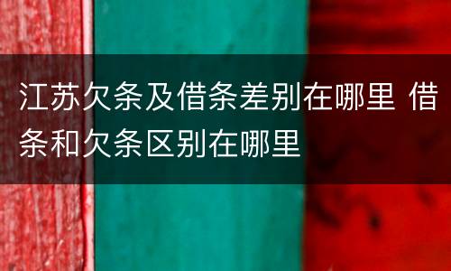 江苏欠条及借条差别在哪里 借条和欠条区别在哪里