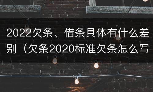 2022欠条、借条具体有什么差别（欠条2020标准欠条怎么写）