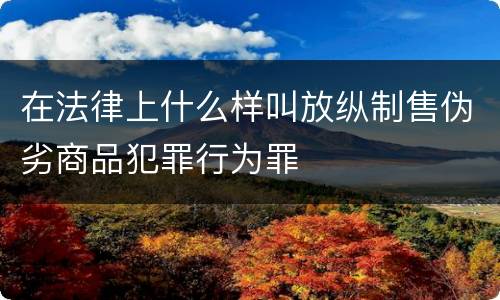 在法律上什么样叫放纵制售伪劣商品犯罪行为罪
