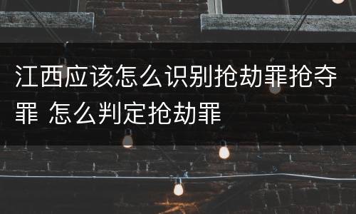 江西应该怎么识别抢劫罪抢夺罪 怎么判定抢劫罪