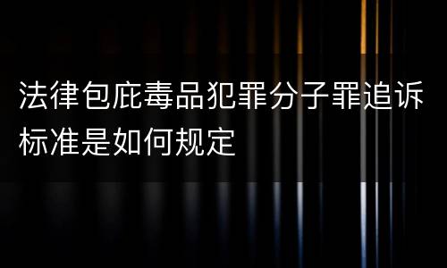 法律包庇毒品犯罪分子罪追诉标准是如何规定