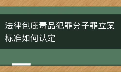 法律包庇毒品犯罪分子罪立案标准如何认定