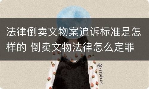 法律倒卖文物案追诉标准是怎样的 倒卖文物法律怎么定罪