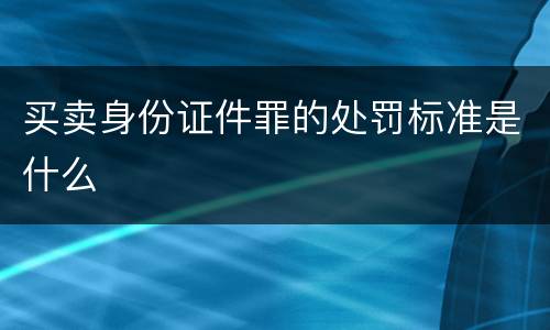 买卖身份证件罪的处罚标准是什么