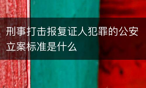 刑事打击报复证人犯罪的公安立案标准是什么