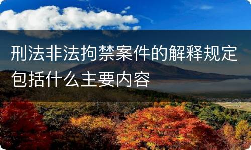 刑法非法拘禁案件的解释规定包括什么主要内容