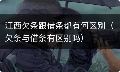 江西欠条跟借条都有何区别（欠条与借条有区别吗）
