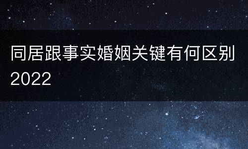 同居跟事实婚姻关键有何区别2022