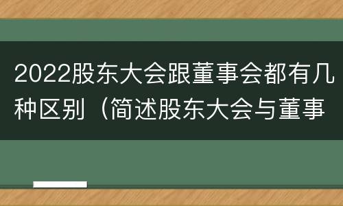 2022股东大会跟董事会都有几种区别（简述股东大会与董事会之间的关系）