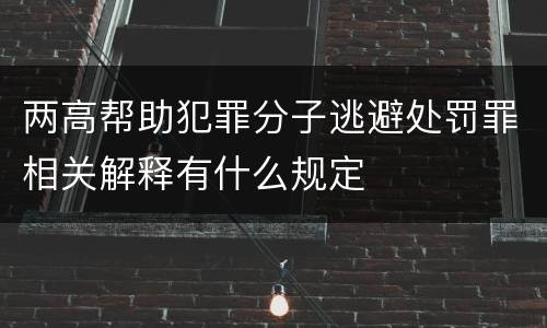 两高帮助犯罪分子逃避处罚罪相关解释有什么规定