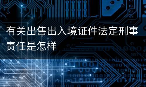 有关出售出入境证件法定刑事责任是怎样