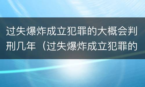 过失爆炸成立犯罪的大概会判刑几年（过失爆炸成立犯罪的大概会判刑几年呢）