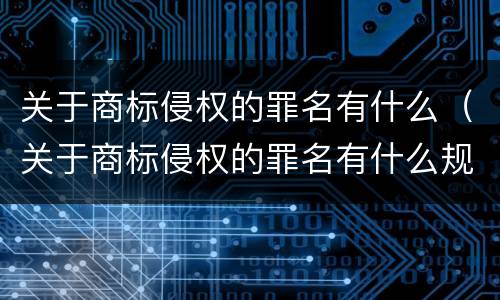 关于商标侵权的罪名有什么（关于商标侵权的罪名有什么规定）