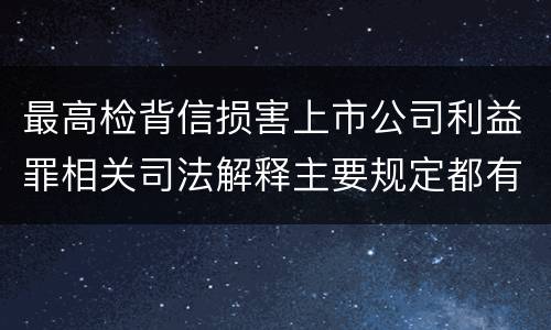 最高检背信损害上市公司利益罪相关司法解释主要规定都有哪些