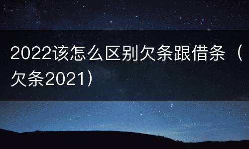 2022该怎么区别欠条跟借条（欠条2021）