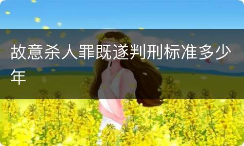 故意杀人罪既遂判刑标准多少年