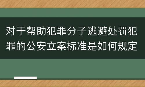 对于帮助犯罪分子逃避处罚犯罪的公安立案标准是如何规定
