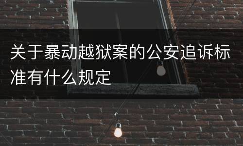 关于暴动越狱案的公安追诉标准有什么规定