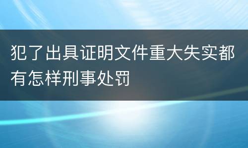 犯了出具证明文件重大失实都有怎样刑事处罚