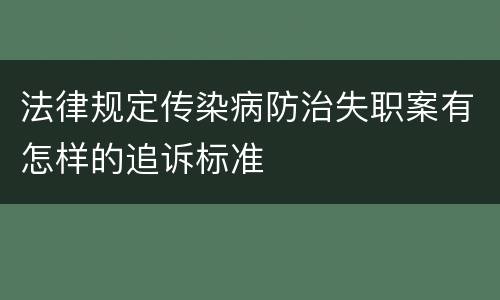 法律规定传染病防治失职案有怎样的追诉标准