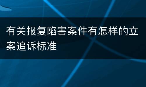 有关报复陷害案件有怎样的立案追诉标准