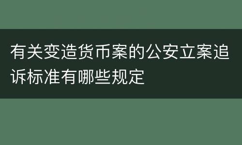 有关变造货币案的公安立案追诉标准有哪些规定