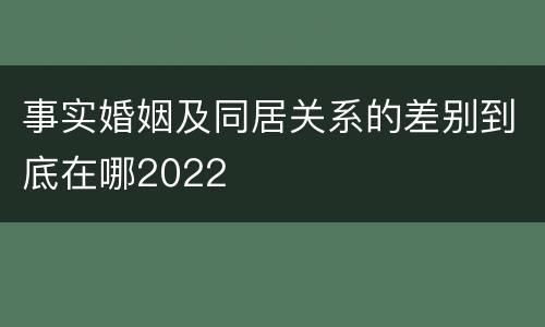事实婚姻及同居关系的差别到底在哪2022