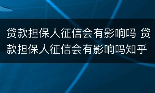 贷款担保人征信会有影响吗 贷款担保人征信会有影响吗知乎