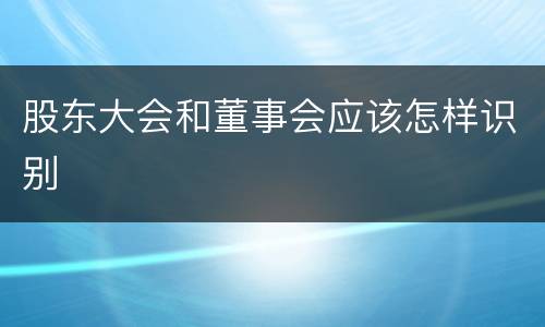 股东大会和董事会应该怎样识别