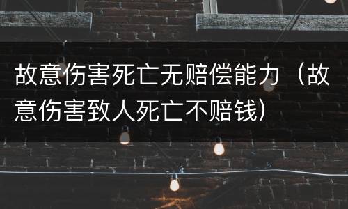 故意伤害死亡无赔偿能力（故意伤害致人死亡不赔钱）