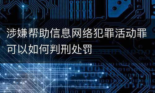 涉嫌帮助信息网络犯罪活动罪可以如何判刑处罚