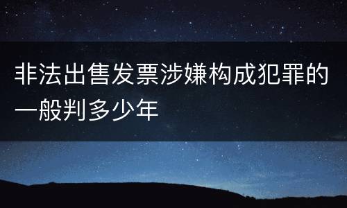 非法出售发票涉嫌构成犯罪的一般判多少年