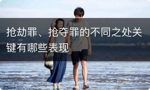 抢劫罪、抢夺罪的不同之处关键有哪些表现