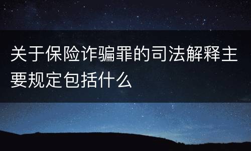 关于保险诈骗罪的司法解释主要规定包括什么